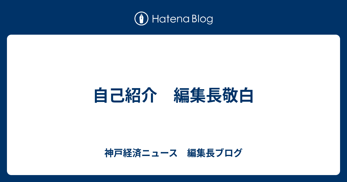 自己紹介 編集長敬白 神戸経済ニュース 編集長ブログ