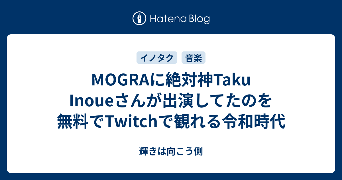 Mograに絶対神taku Inoueさんが出演してたのを無料でtwitchで観れる令和時代 輝きは向こう側