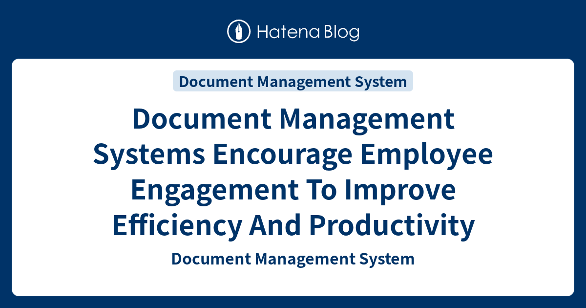 Document Management Systems Encourage Employee Engagement To Improve ...