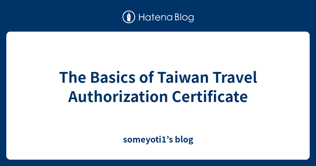 The Basics Of Taiwan Travel Authorization Certificate - Someyoti1’s Blog