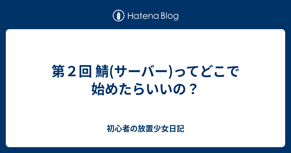 第２回 鯖 サーバー ってどこで始めたらいいの 初心者の放置少女日記