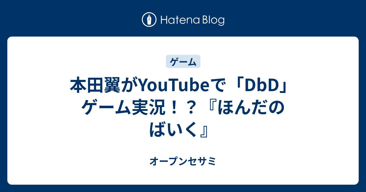 本田翼がyoutubeで Dbd ゲーム実況 ほんだのばいく オープンセサミ