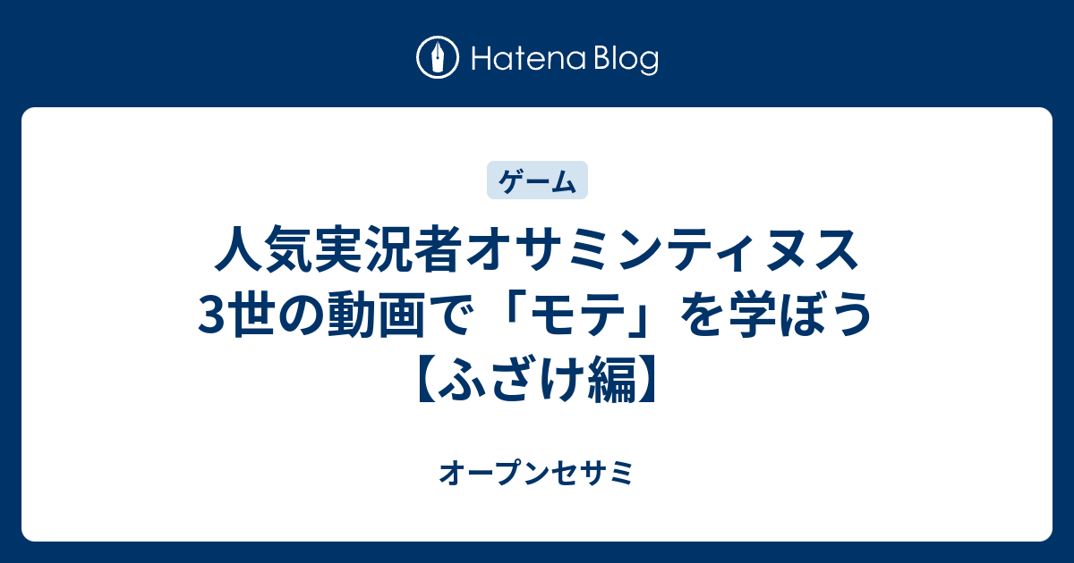 人気実況者オサミンティヌス3世の動画で モテ を学ぼう ふざけ編 オープンセサミ