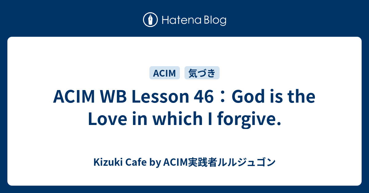 ACIM WB Lesson 46：God is the Love in which I forgive. - Kizuki Cafe by ...