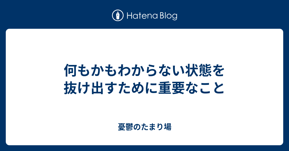 何もかもわからない状態を抜け出すために重要なこと 憂鬱のたまり場