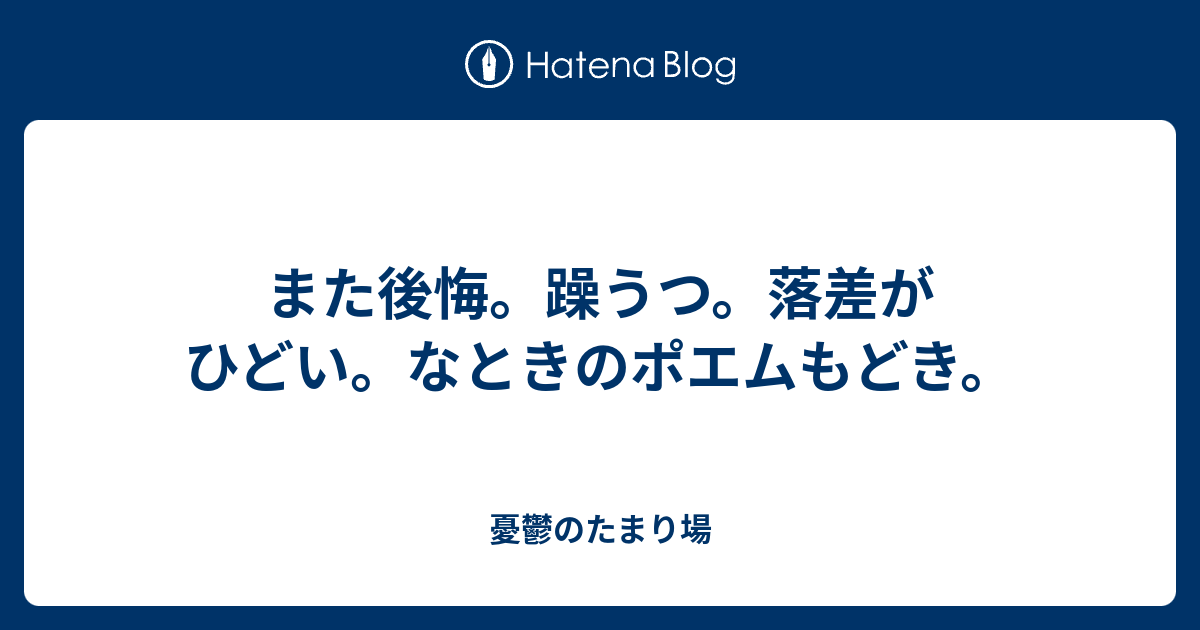 また後悔 躁うつ 落差がひどい なときのポエムもどき 憂鬱のたまり場