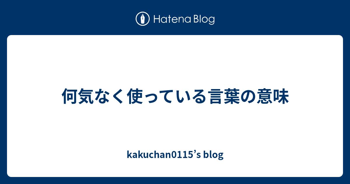何気なく使っている言葉の意味 Kakuchan0115 S Blog