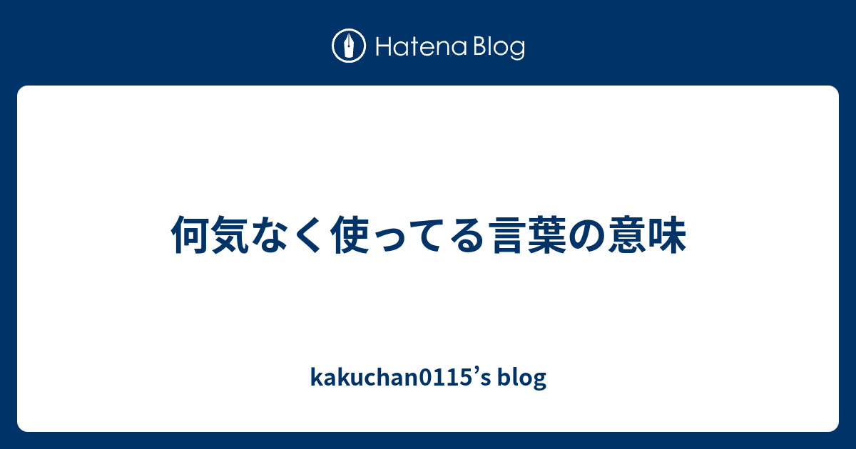 何気なく使ってる言葉の意味 Kakuchan0115 S Blog