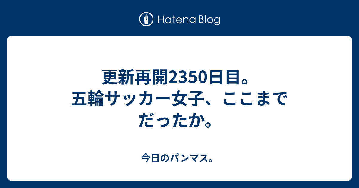 更新再開2350日目。五輪サッカー女子、ここまでだったか ...