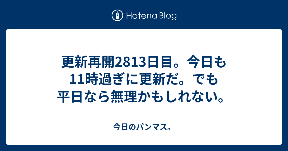 更新再開2813日目。今日も11時過ぎに更新だ。でも平日なら無理かもしれない。 - 今日のパンマス。