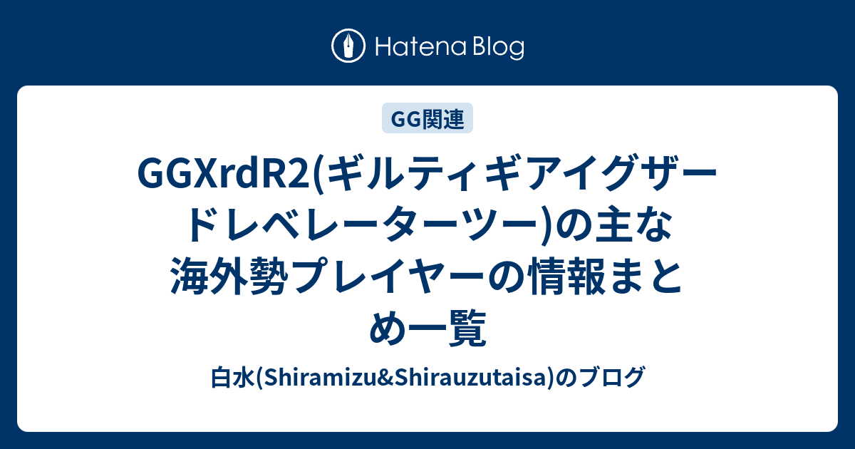 Ggxrdr2 ギルティギアイグザードレベレーターツー の主な海外勢プレイヤーの情報まとめ一覧 白水 Shiramizu Shirauzutaisa のブログ