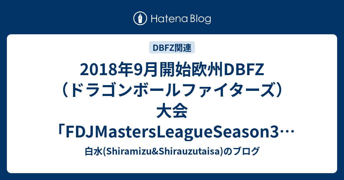 18年9月開始欧州dbfz ドラゴンボールファイターズ 大会 Fdjmastersleagueseason3 の情報まとめメモ 白水 Shiramizu Shirauzutaisa のブログ