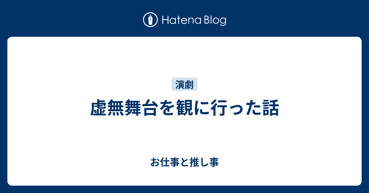 虚無舞台を観に行った話 お仕事と推し事