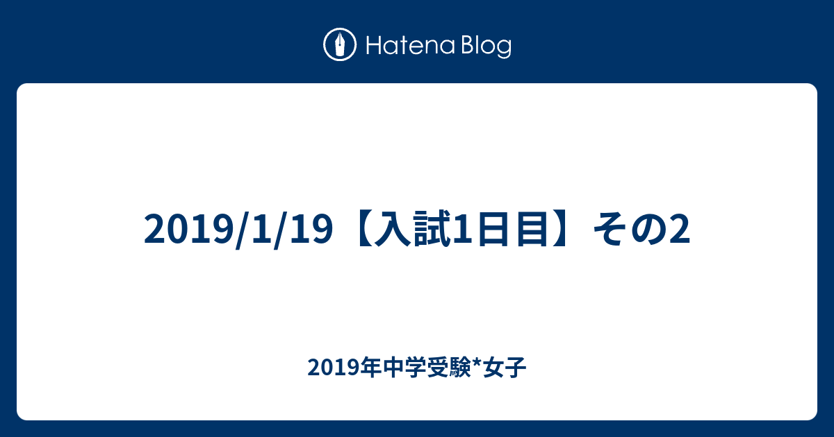 2019/1/19【入試1日目】その2 - 2019年中学受験*女子