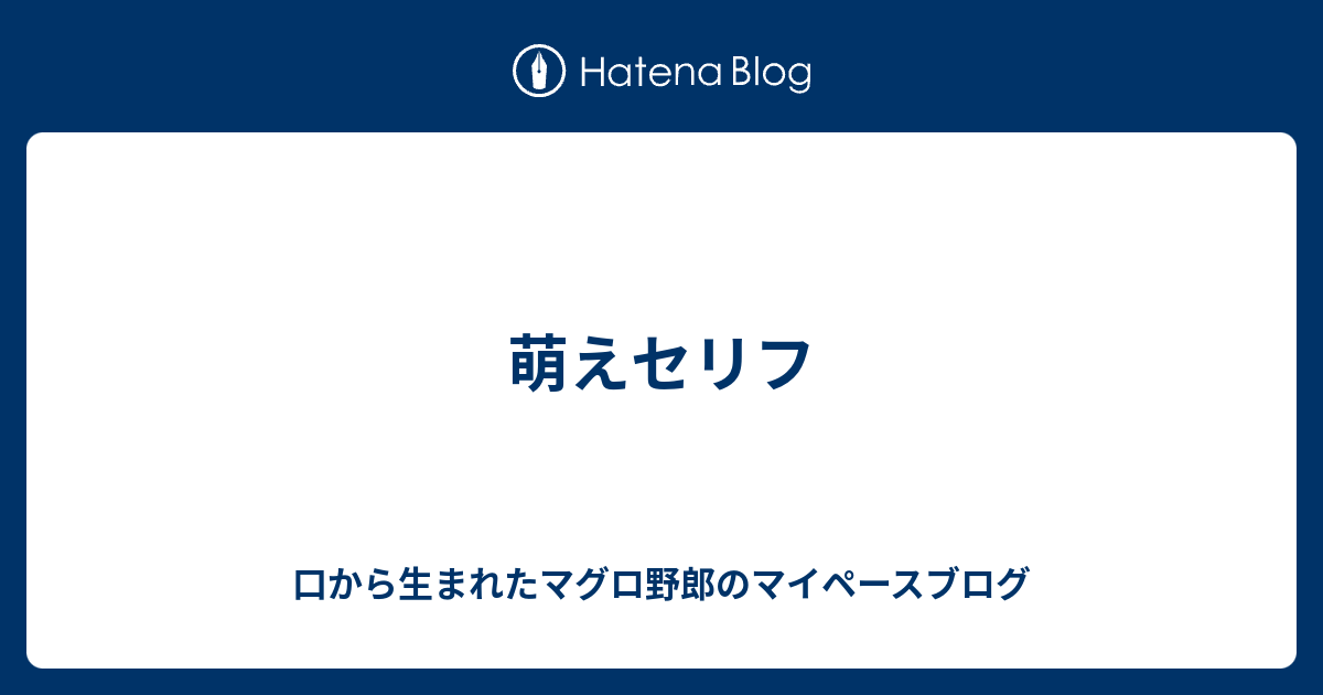 萌えセリフ 口から生まれたマグロ野郎のマイペースブログ