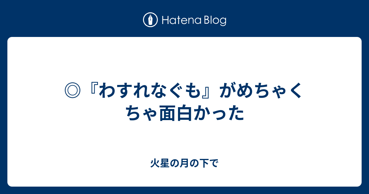 わすれなぐも がめちゃくちゃ面白かった 火星の月の下で