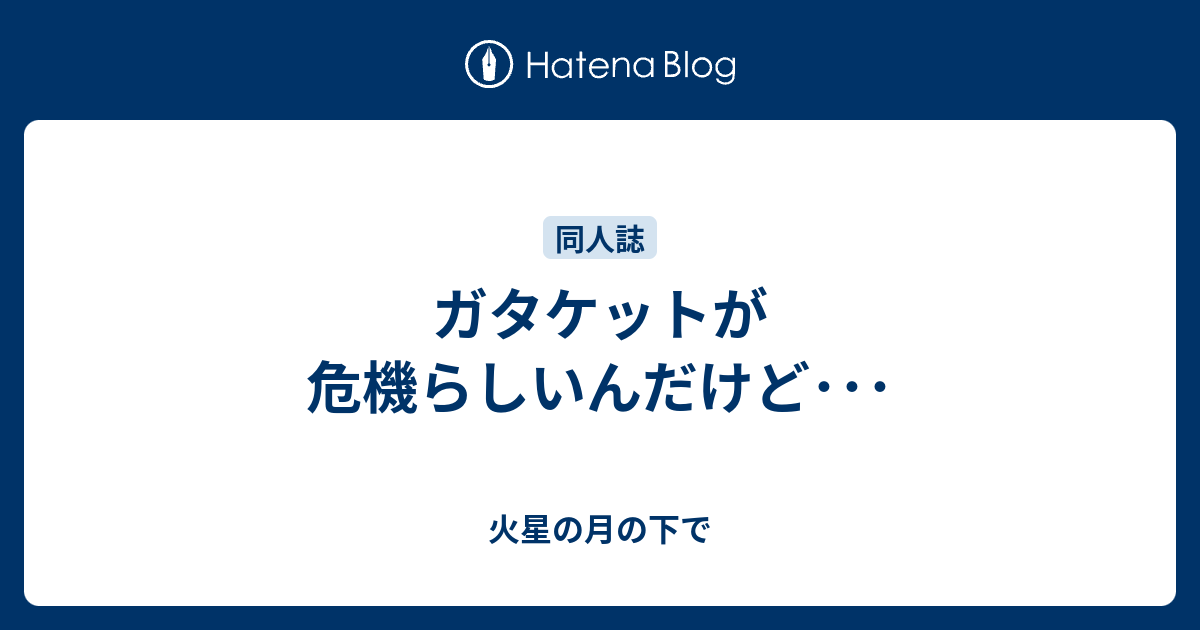 ガタケットが危機らしいんだけど 火星の月の下で