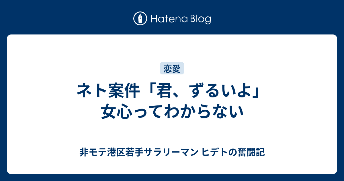 ネト案件 君 ずるいよ 女心ってわからない 非モテ港区若手サラリーマン ヒデトの奮闘記