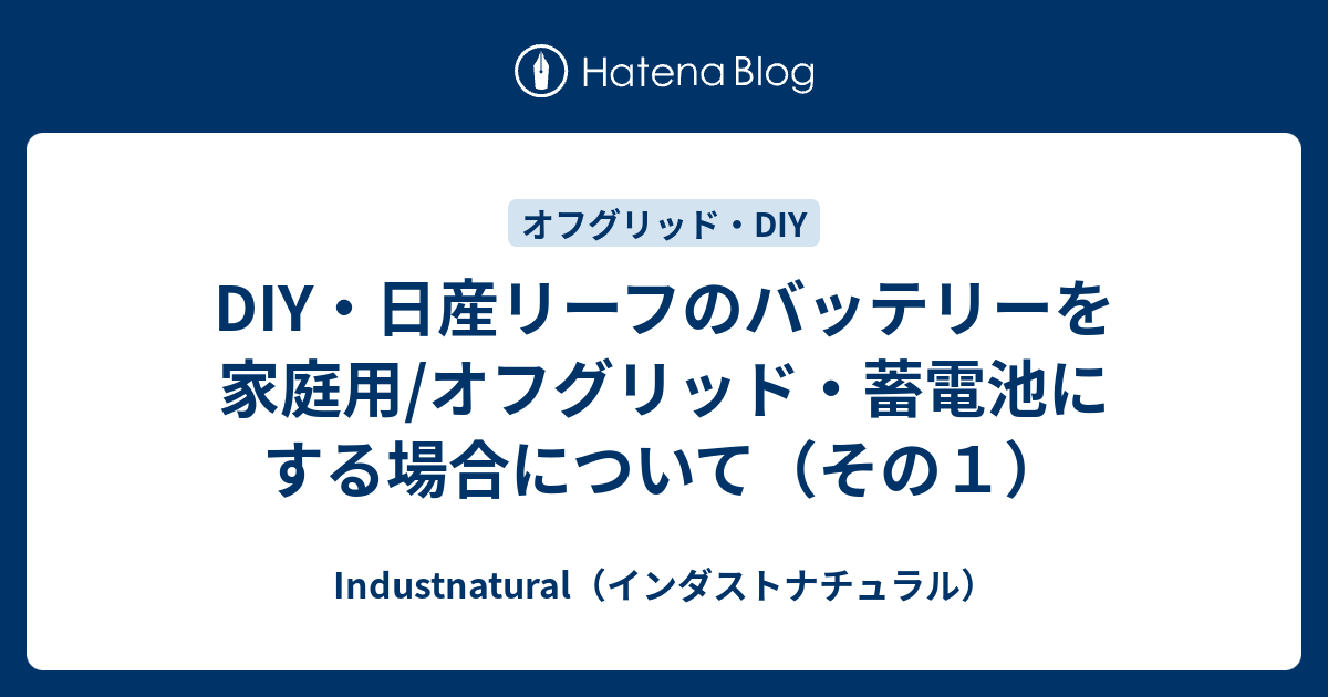 DIY・日産リーフのバッテリーを家庭用/オフグリッド・蓄電池にする場合について（その１） - Industnatural（インダストナチュラル）