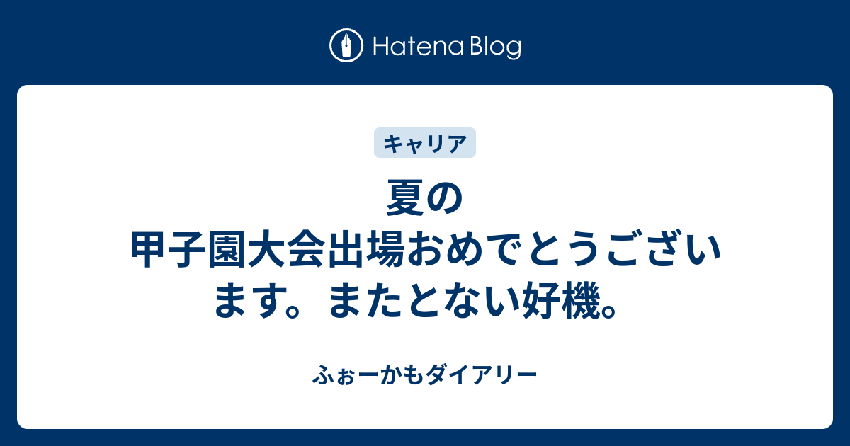 夏の甲子園大会出場おめでとうございます。またとない好機。 ふぉーかもダイアリー