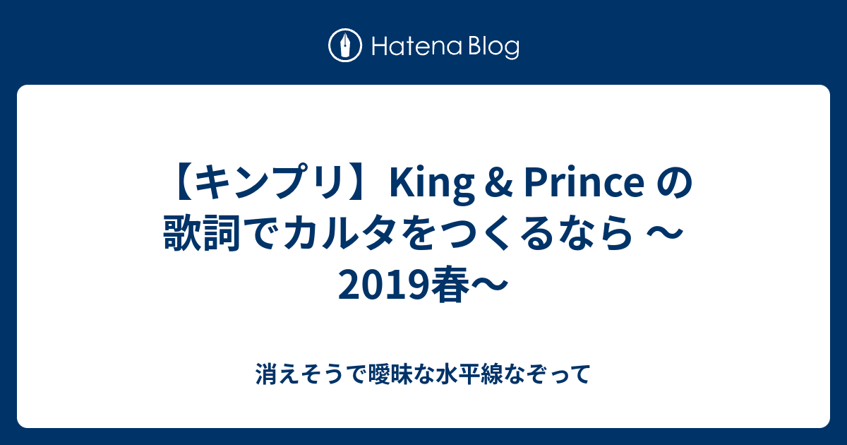 キンプリ King Prince の歌詞でカルタをつくるなら 19春 消えそうで曖昧な水平線なぞって