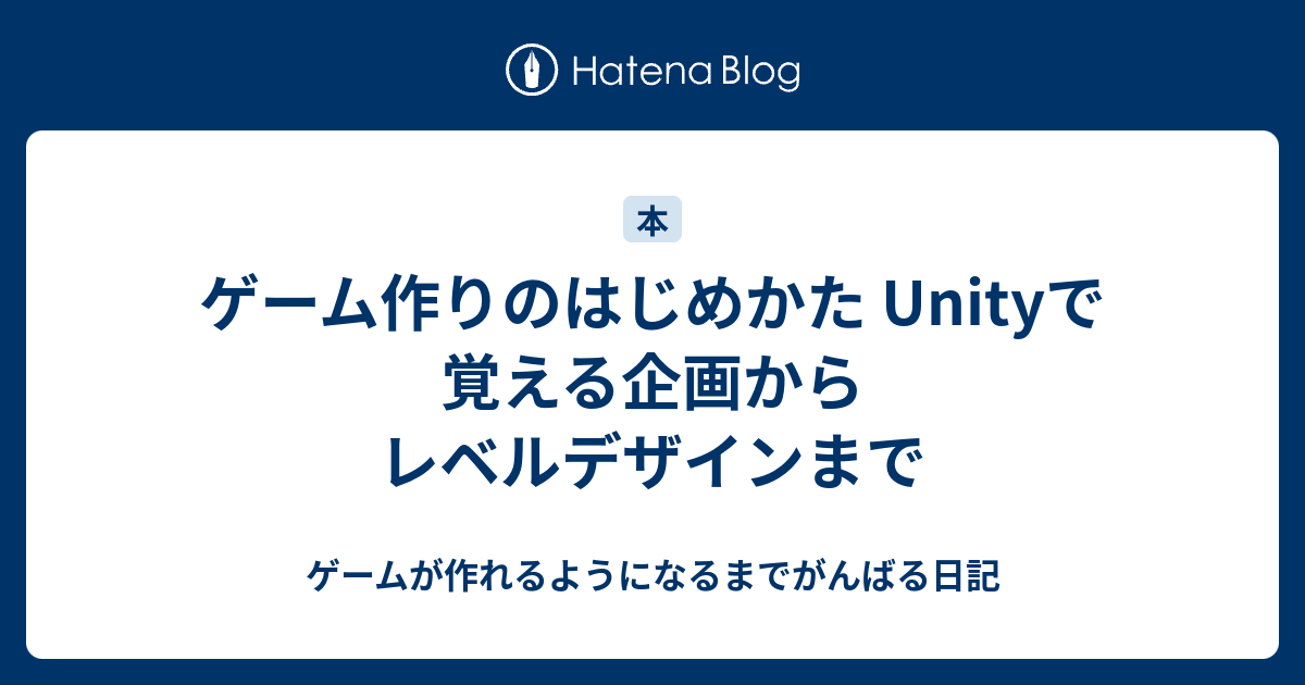 ゲーム作りのはじめかた Unityで覚える企画からレベルデザインまで ゲームが作れるようになるまでがんばる日記