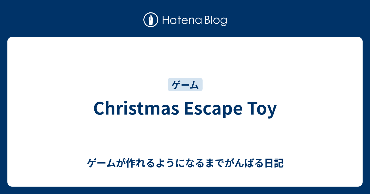 Christmas Escape Toy ゲームが作れるようになるまでがんばる日記
