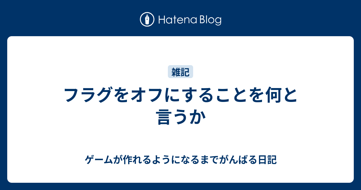 フラグをオフにすることを何と言うか ゲームが作れるようになるまでがんばる日記
