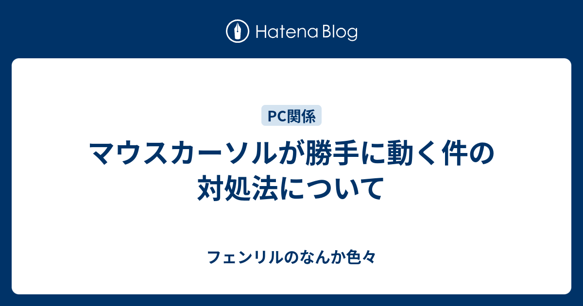 マウスカーソルが勝手に動く件の対処法について フェンリルのなんか色々