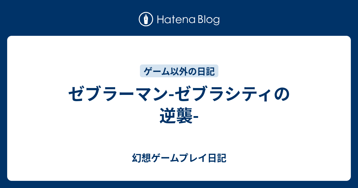 ゼブラーマン ゼブラシティの逆襲 幻想ゲームプレイ日記