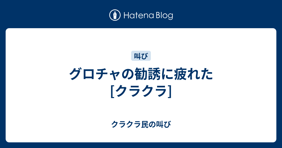 グロチャの勧誘に疲れた クラクラ クラクラ民の叫び