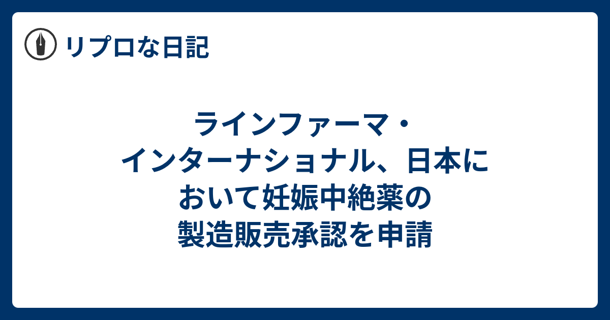 ラインファーマ・インターナショナル、日本において妊娠中絶薬の製造販売承認を申請 - リプロな日記