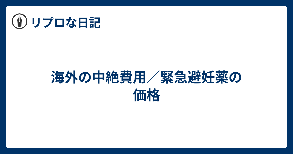 海外の中絶費用／緊急避妊薬の価格 リプロな日記