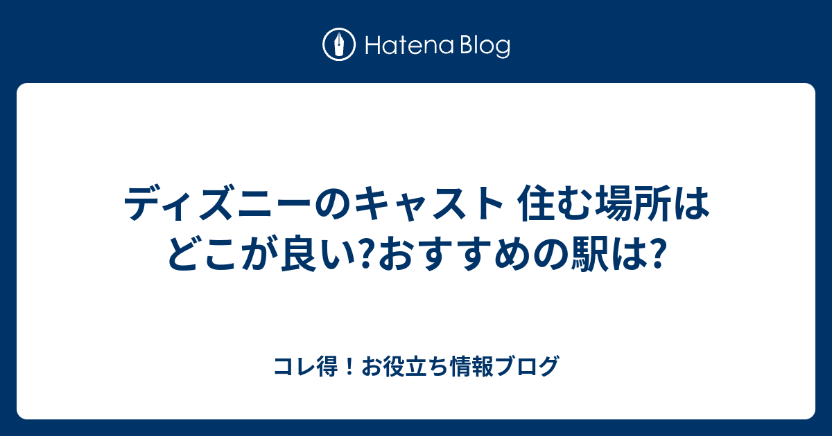 ディズニーのキャスト 住む場所はどこが良い おすすめの駅は コレ得 お役立ち情報ブログ