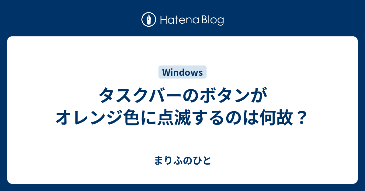 タスクバーのボタンがオレンジ色に点滅するのは何故 まりふのひと