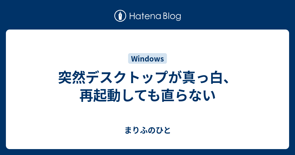 突然デスクトップが真っ白 再起動しても直らない まりふのひと