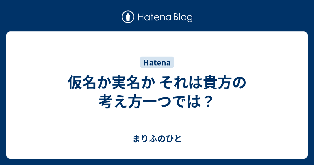 仮名か実名か それは貴方の考え方一つでは まりふのひと