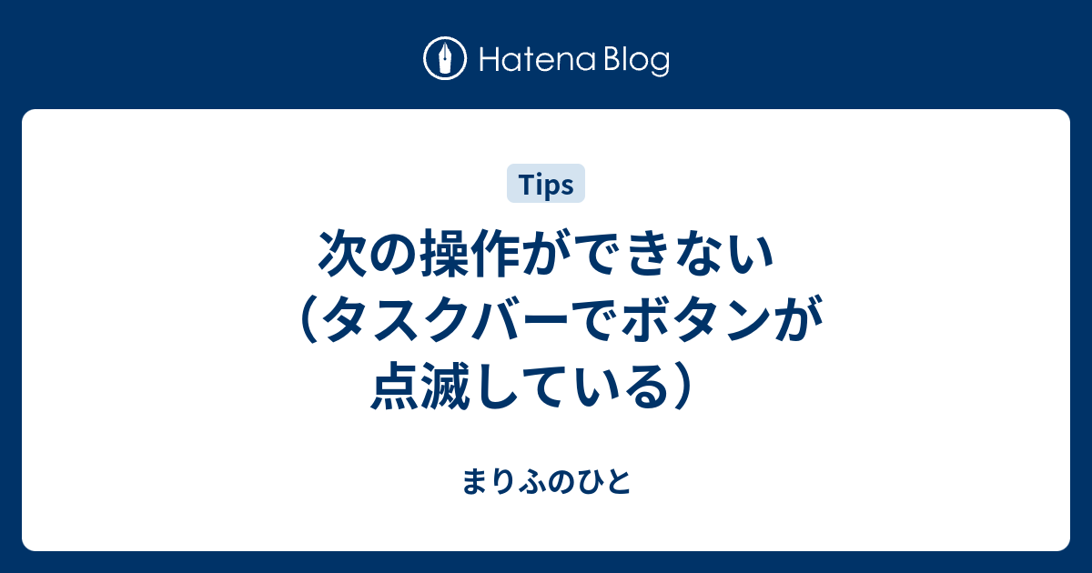 次の操作ができない タスクバーでボタンが点滅している まりふのひと