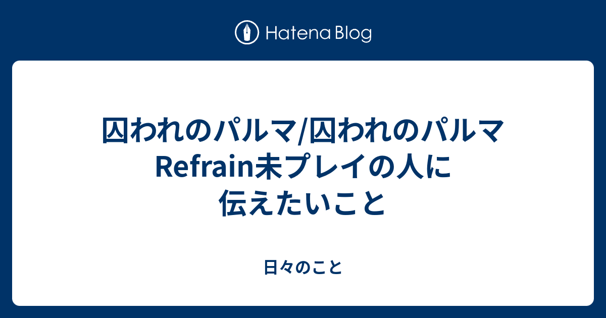 囚われのパルマ 囚われのパルマ Refrain未プレイの人に伝えたいこと 日々のこと