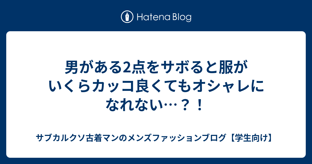 男がある2点をサボると服がいくらカッコ良くてもオシャレになれない サブカルクソ古着マンのメンズファッションブログ 学生向け