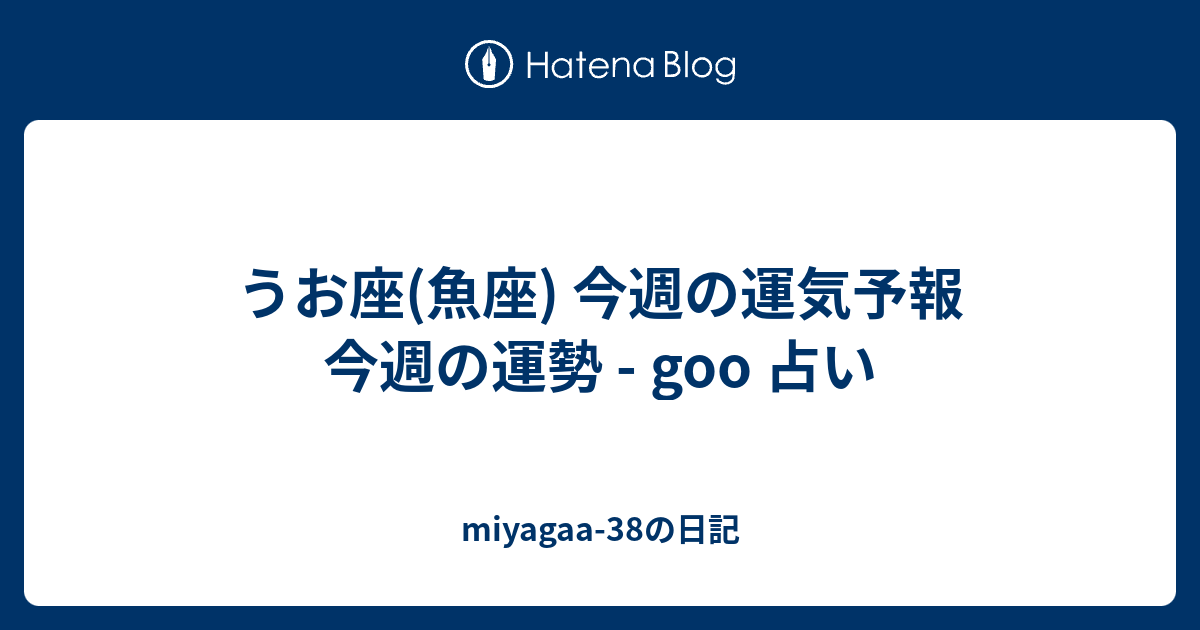 うお座 魚座 今週の運気予報 今週の運勢 Goo 占い Miyagaa 38の日記