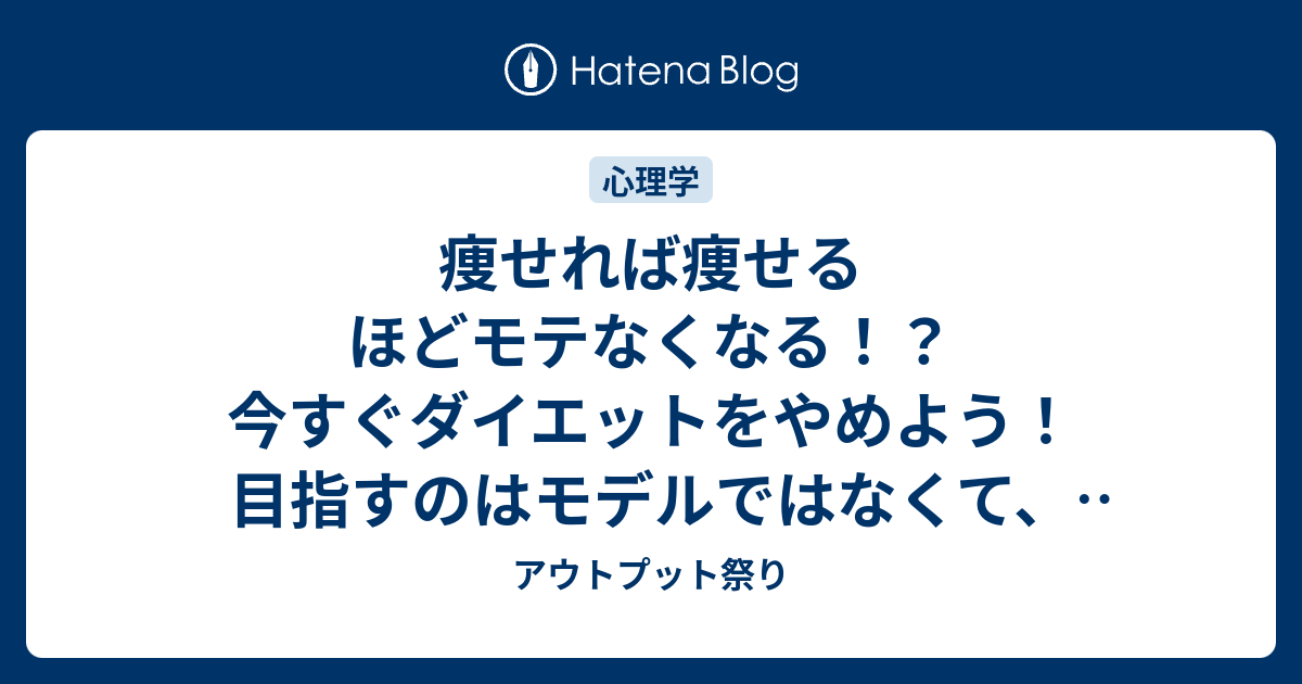 痩せれば痩せるほどモテなくなる 今すぐダイエットをやめよう 目指すのはモデルではなくて 壇蜜や深キョン体形 アウトプット祭り