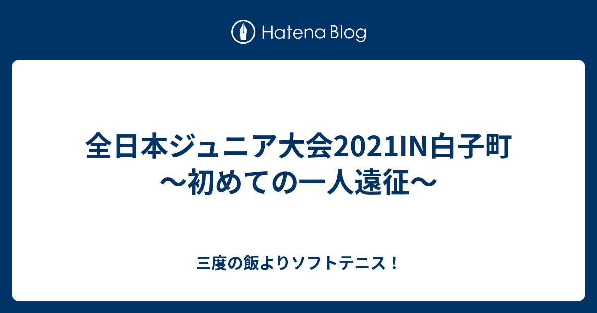 全日本ジュニア大会21in白子町 初めての一人遠征 三度の飯よりソフトテニス