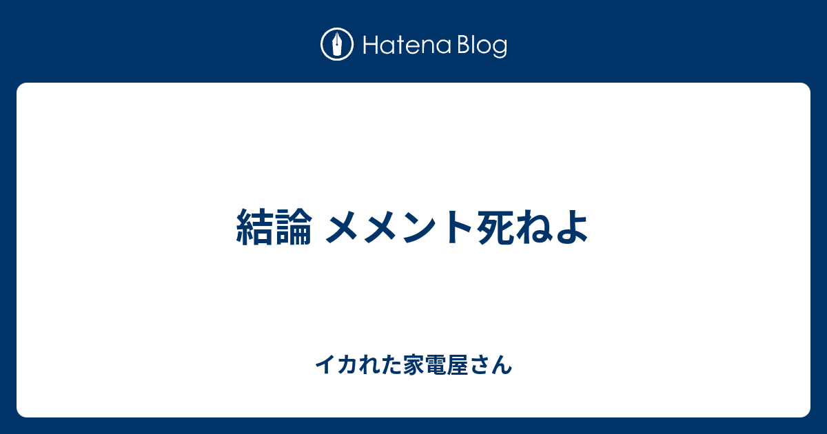 結論 メメント死ねよ イカれた家電屋さん