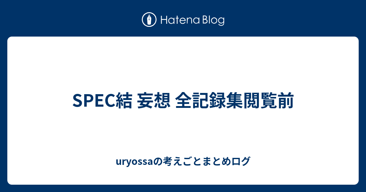 Spec結 妄想 全記録集閲覧前 Uryossaの考えごとまとめログ