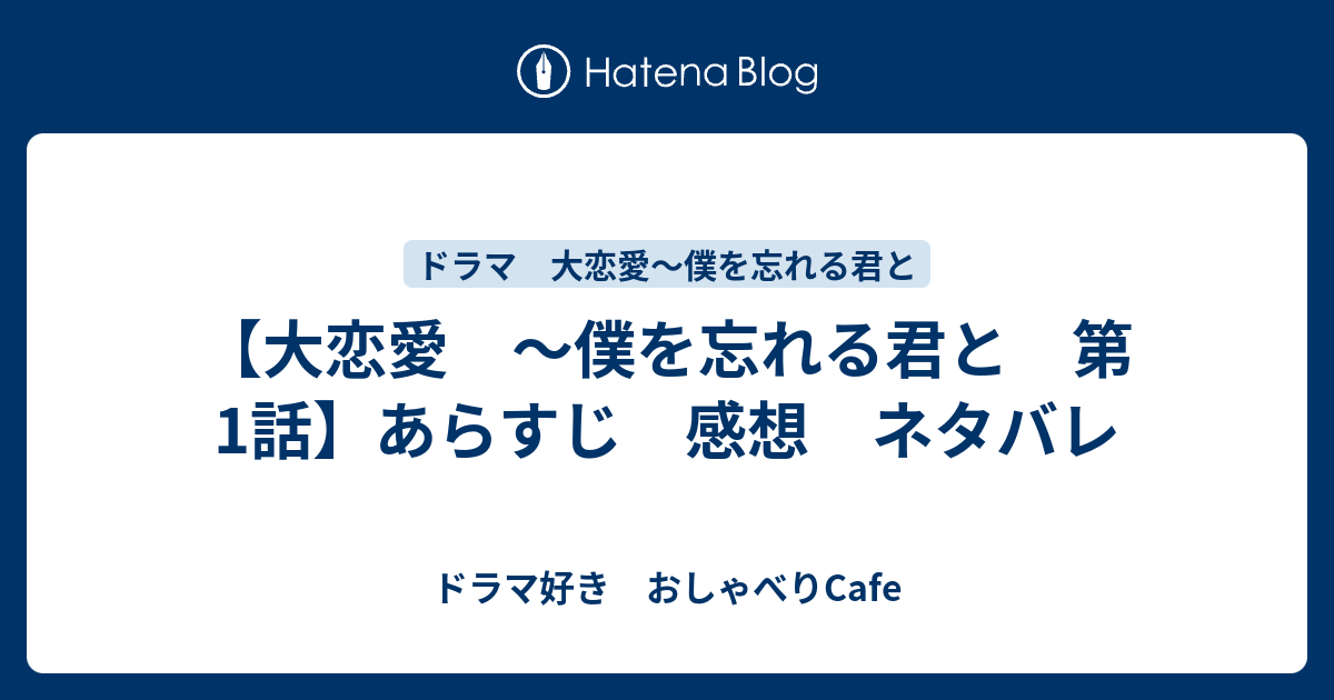 大恋愛 僕を忘れる君と 第1話 あらすじ 感想 ネタバレ ドラマ好き おしゃべりcafe