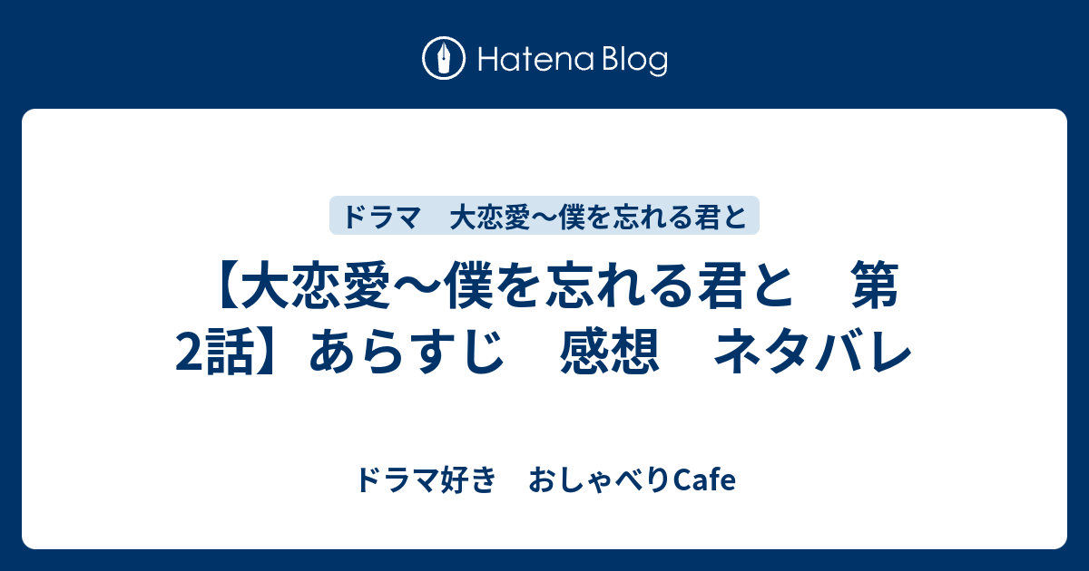 大恋愛 僕を忘れる君と 第2話 あらすじ 感想 ネタバレ ドラマ好き おしゃべりcafe