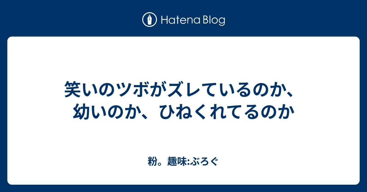 笑いのツボがズレているのか 幼いのか ひねくれてるのか 粉 趣味 ぶろぐ