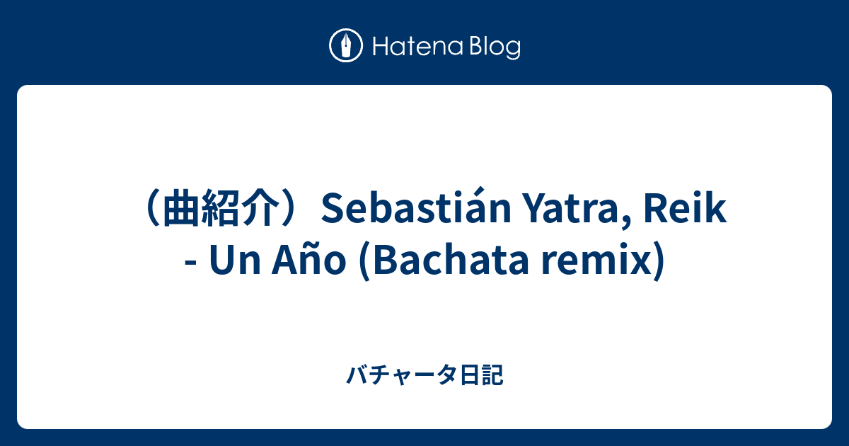 曲紹介 Sebastian Yatra Reik Un Ano Bachata Remix バチャータ日記