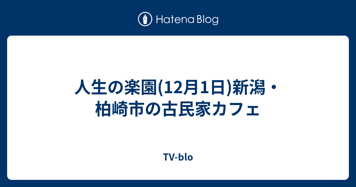 人生の楽園 12月1日 新潟 柏崎市の古民家カフェ Tv Blo